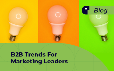 B2B Marketing Trends for Marketing Leaders 2022